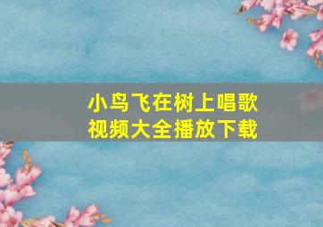 小鸟飞在树上唱歌视频大全播放下载