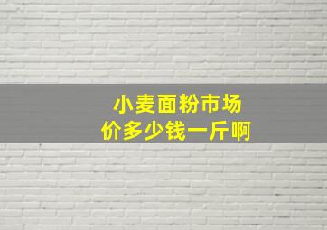 小麦面粉市场价多少钱一斤啊