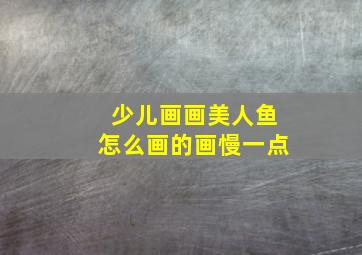 少儿画画美人鱼怎么画的画慢一点