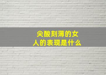 尖酸刻薄的女人的表现是什么