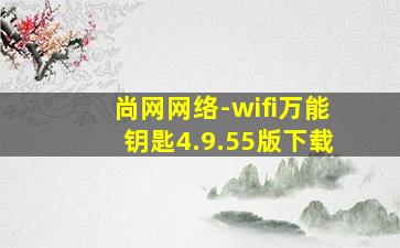 尚网网络-wifi万能钥匙4.9.55版下载