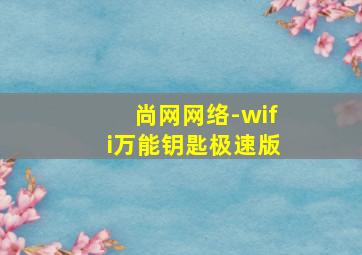 尚网网络-wifi万能钥匙极速版