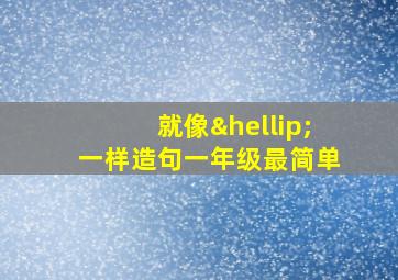 就像…一样造句一年级最简单