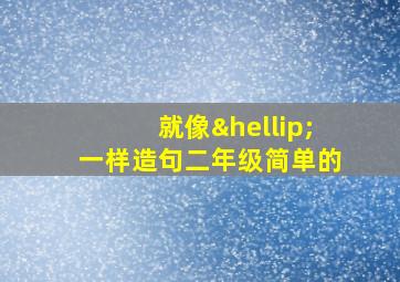 就像…一样造句二年级简单的