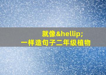 就像…一样造句子二年级植物