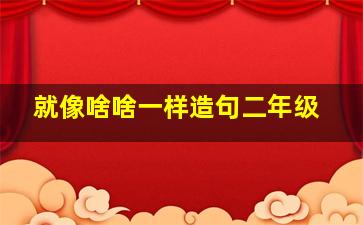 就像啥啥一样造句二年级