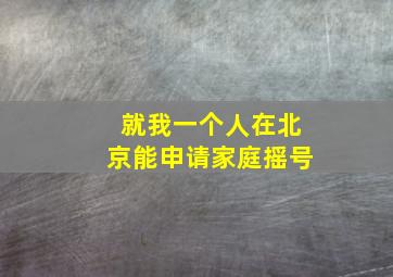 就我一个人在北京能申请家庭摇号