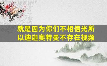 就是因为你们不相信光所以迪迦奥特曼不存在视频