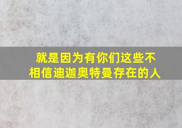 就是因为有你们这些不相信迪迦奥特曼存在的人