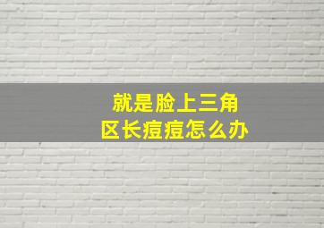 就是脸上三角区长痘痘怎么办