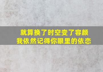 就算换了时空变了容颜我依然记得你眼里的依恋