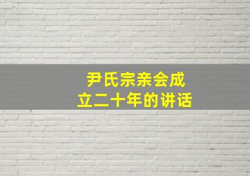 尹氏宗亲会成立二十年的讲话