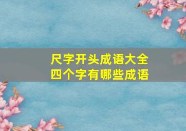 尺字开头成语大全四个字有哪些成语