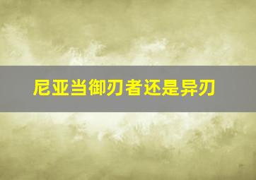 尼亚当御刃者还是异刃