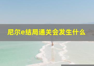 尼尔e结局通关会发生什么