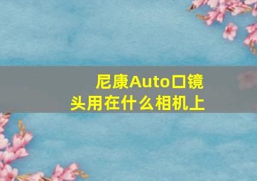 尼康Auto口镜头用在什么相机上