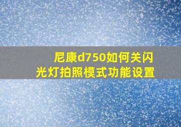 尼康d750如何关闪光灯拍照模式功能设置