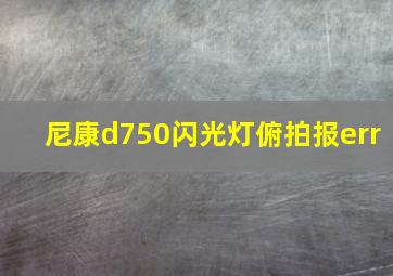 尼康d750闪光灯俯拍报err