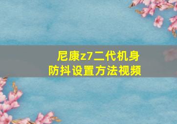 尼康z7二代机身防抖设置方法视频