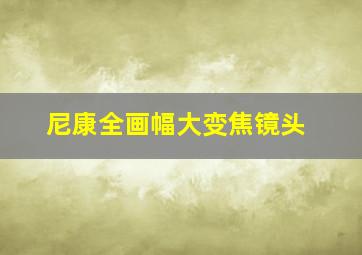 尼康全画幅大变焦镜头