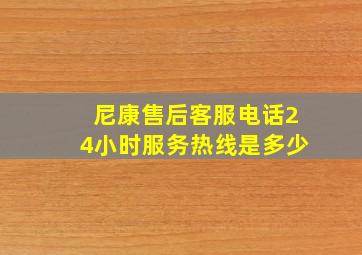 尼康售后客服电话24小时服务热线是多少