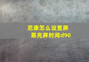 尼康怎么设置屏幕亮屏时间d90