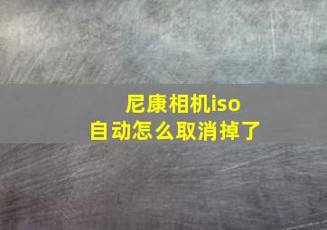 尼康相机iso自动怎么取消掉了