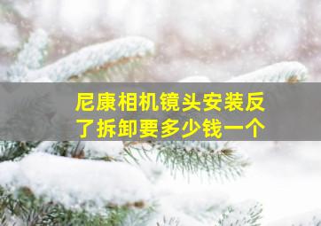 尼康相机镜头安装反了拆卸要多少钱一个