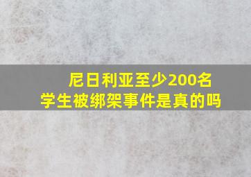 尼日利亚至少200名学生被绑架事件是真的吗