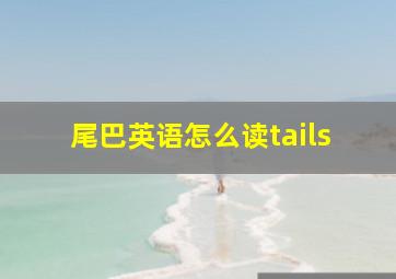 尾巴英语怎么读tails