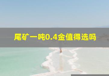 尾矿一吨0.4金值得选吗