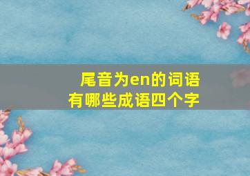 尾音为en的词语有哪些成语四个字