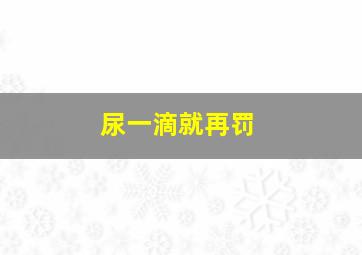 尿一滴就再罚