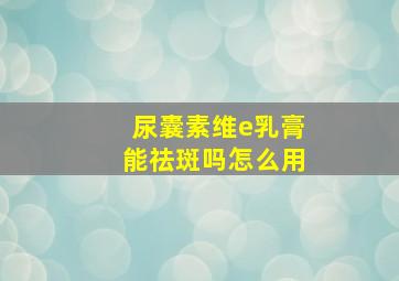 尿囊素维e乳膏能祛斑吗怎么用