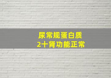 尿常规蛋白质2十肾功能正常