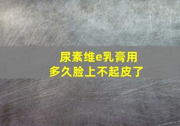 尿素维e乳膏用多久脸上不起皮了