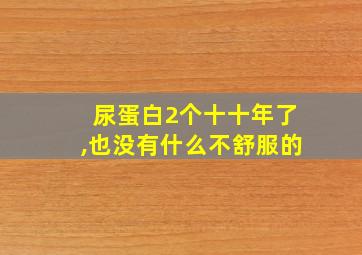 尿蛋白2个十十年了,也没有什么不舒服的