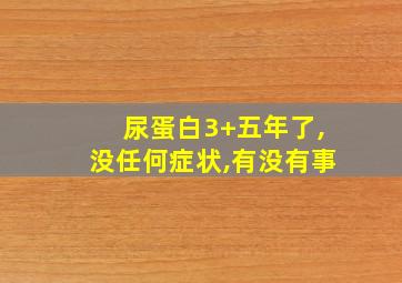 尿蛋白3+五年了,没任何症状,有没有事