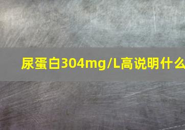 尿蛋白304mg/L高说明什么