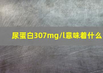 尿蛋白307mg/l意味着什么