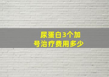 尿蛋白3个加号治疗费用多少