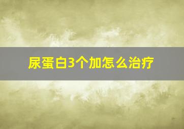 尿蛋白3个加怎么治疗