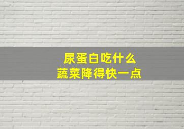 尿蛋白吃什么蔬菜降得快一点