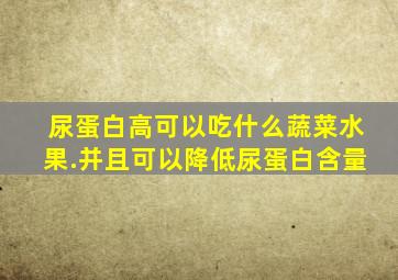 尿蛋白高可以吃什么蔬菜水果.并且可以降低尿蛋白含量