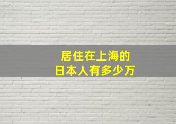 居住在上海的日本人有多少万