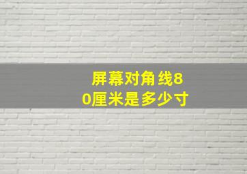 屏幕对角线80厘米是多少寸