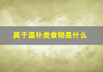 属于温补类食物是什么