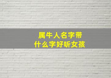 属牛人名字带什么字好听女孩