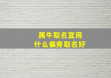 属牛取名宜用什么偏旁取名好