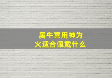 属牛喜用神为火适合佩戴什么